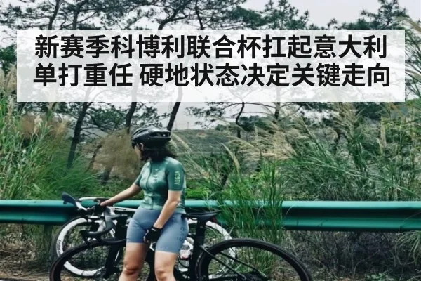 新赛季科博利联合杯扛起意大利单打重任 硬地状态决定关键走向